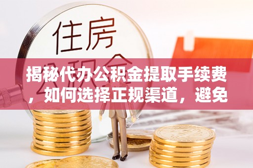 嘉荫揭秘代办公积金提取手续费，如何选择正规渠道，避免上当受骗