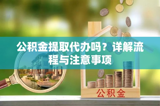 嘉荫公积金提取代办吗？详解流程与注意事项