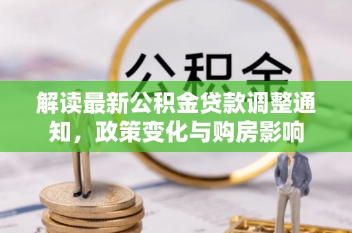 嘉荫解读最新公积金贷款调整通知，政策变化与购房影响