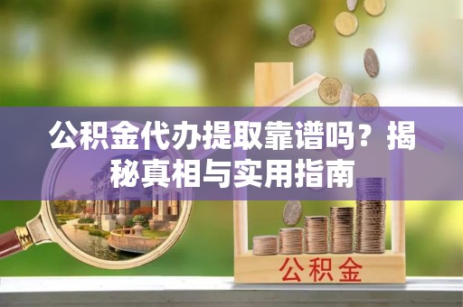 嘉荫公积金代办提取靠谱吗？揭秘真相与实用指南
