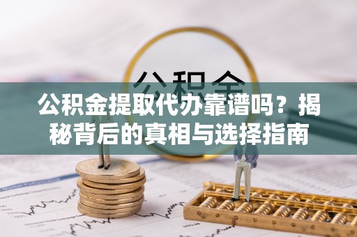 嘉荫公积金提取代办靠谱吗？揭秘背后的真相与选择指南