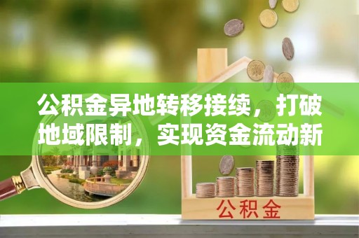 嘉荫公积金异地转移接续，打破地域限制，实现资金流动新纪元