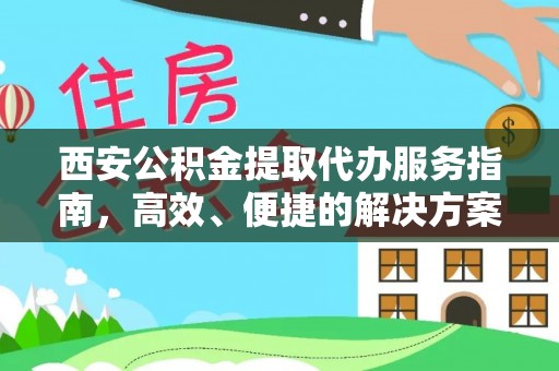 嘉荫西安公积金提取代办服务指南，高效、便捷的解决方案