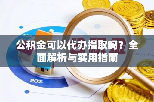 嘉荫公积金可以代办提取吗？全面解析与实用指南