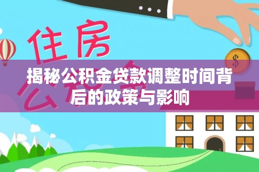 嘉荫揭秘公积金贷款调整时间背后的政策与影响
