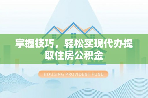 嘉荫掌握技巧，轻松实现代办提取住房公积金