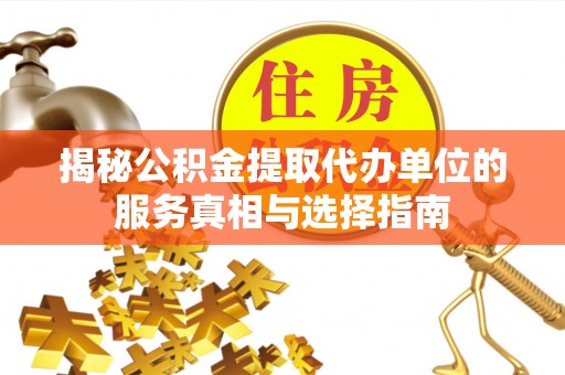 嘉荫揭秘公积金提取代办单位的服务真相与选择指南