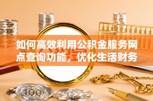 嘉荫如何高效利用公积金服务网点查询功能，优化生活财务管理