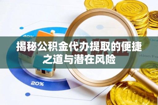 嘉荫揭秘公积金代办提取的便捷之道与潜在风险