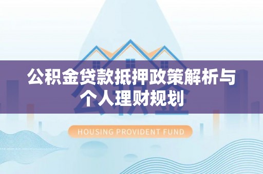嘉荫公积金贷款抵押政策解析与个人理财规划