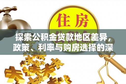 嘉荫探索公积金贷款地区差异，政策、利率与购房选择的深度解析