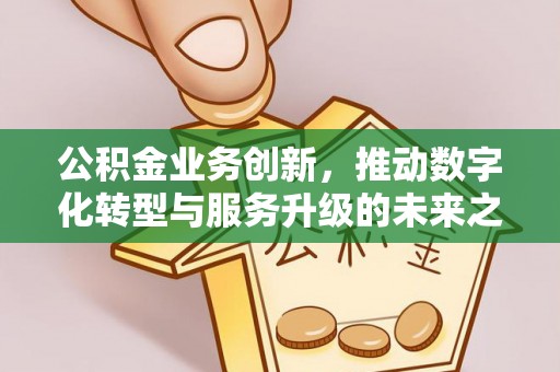 嘉荫公积金业务创新，推动数字化转型与服务升级的未来之路
