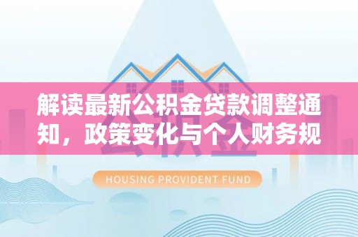 嘉荫解读最新公积金贷款调整通知，政策变化与个人财务规划