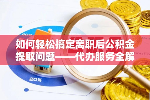 嘉荫如何轻松搞定离职后公积金提取问题——代办服务全解析
