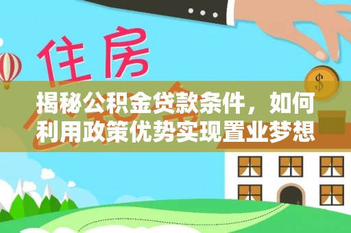 嘉荫揭秘公积金贷款条件，如何利用政策优势实现置业梦想
