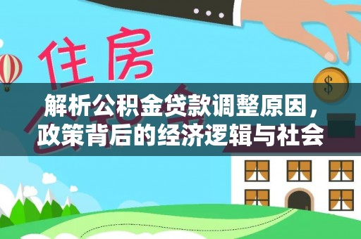 嘉荫解析公积金贷款调整原因，政策背后的经济逻辑与社会影响