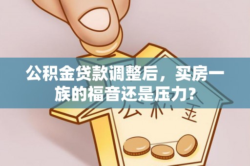 嘉荫公积金贷款调整后，买房一族的福音还是压力？