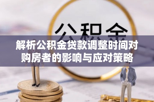嘉荫解析公积金贷款调整时间对购房者的影响与应对策略