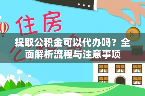 嘉荫提取公积金可以代办吗？全面解析流程与注意事项