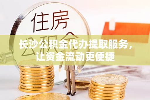 嘉荫长沙公积金代办提取服务，让资金流动更便捷