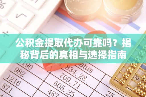嘉荫公积金提取代办可靠吗？揭秘背后的真相与选择指南