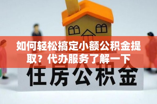 嘉荫如何轻松搞定小额公积金提取？代办服务了解一下