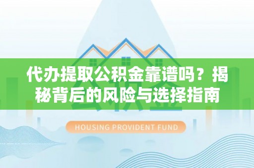 嘉荫代办提取公积金靠谱吗？揭秘背后的风险与选择指南