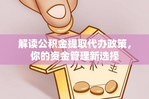 嘉荫解读公积金提取代办政策，你的资金管理新选择