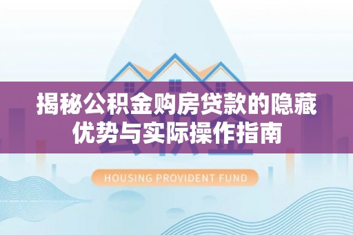 嘉荫揭秘公积金购房贷款的隐藏优势与实际操作指南