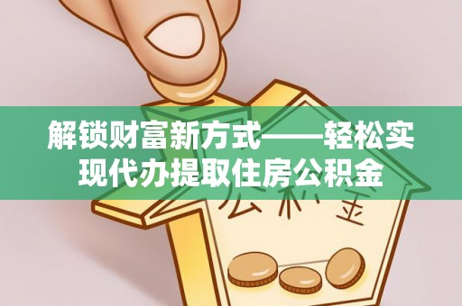 嘉荫解锁财富新方式——轻松实现代办提取住房公积金