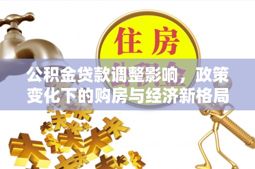 嘉荫公积金贷款调整影响，政策变化下的购房与经济新格局