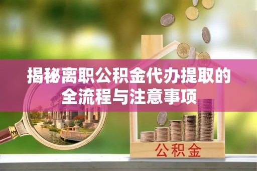 嘉荫揭秘离职公积金代办提取的全流程与注意事项