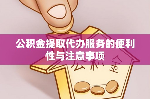 嘉荫公积金提取代办服务的便利性与注意事项