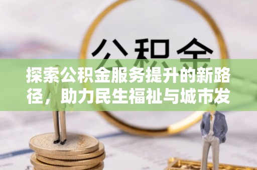 嘉荫探索公积金服务提升的新路径，助力民生福祉与城市发展