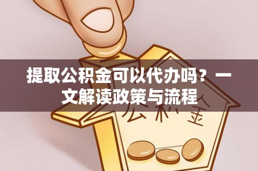 嘉荫提取公积金可以代办吗？一文解读政策与流程