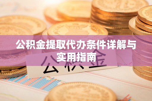 嘉荫公积金提取代办条件详解与实用指南