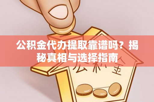 嘉荫公积金代办提取靠谱吗？揭秘真相与选择指南