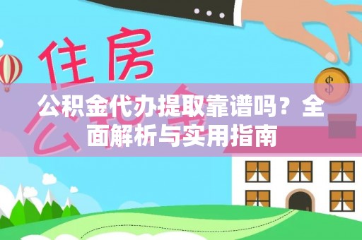 嘉荫公积金代办提取靠谱吗？全面解析与实用指南