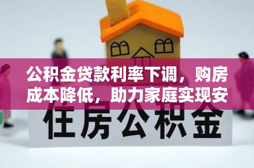 嘉荫公积金贷款利率下调，购房成本降低，助力家庭实现安居梦