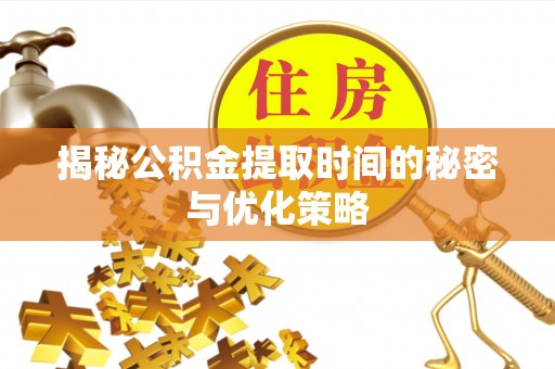嘉荫揭秘公积金提取时间的秘密与优化策略