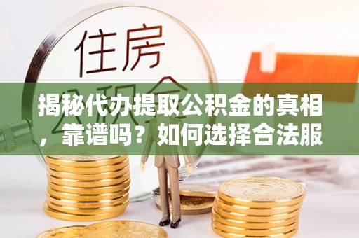 嘉荫揭秘代办提取公积金的真相，靠谱吗？如何选择合法服务？