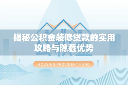 嘉荫揭秘公积金装修贷款的实用攻略与隐藏优势