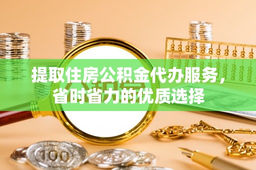 嘉荫提取住房公积金代办服务，省时省力的优质选择