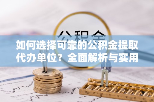 嘉荫如何选择可靠的公积金提取代办单位？全面解析与实用指南