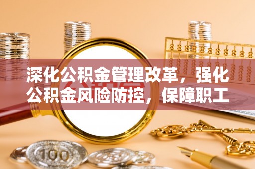 嘉荫深化公积金管理改革，强化公积金风险防控，保障职工权益