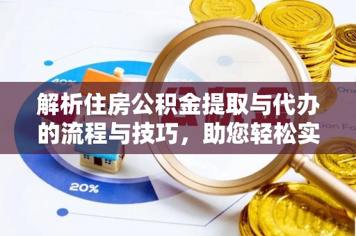 嘉荫解析住房公积金提取与代办的流程与技巧，助您轻松实现资金流动