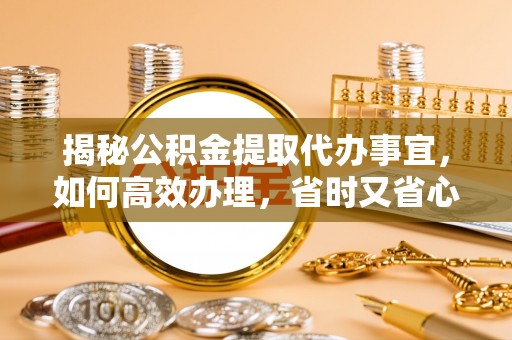 嘉荫揭秘公积金提取代办事宜，如何高效办理，省时又省心？