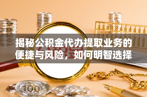 嘉荫揭秘公积金代办提取业务的便捷与风险，如何明智选择？