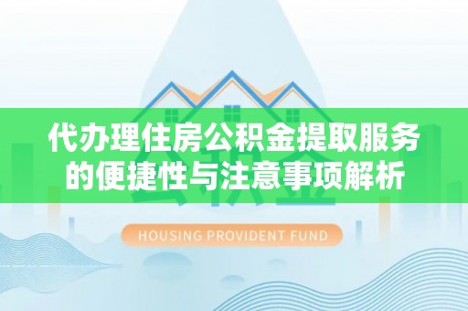 嘉荫代办理住房公积金提取服务的便捷性与注意事项解析