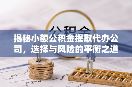 嘉荫揭秘小额公积金提取代办公司，选择与风险的平衡之道